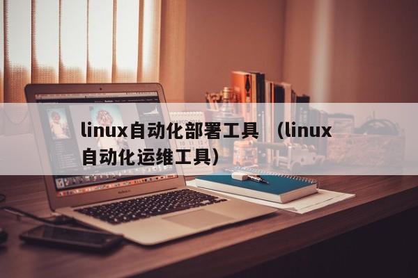 linux自动化部署工具 （linux 自动化运维工具）