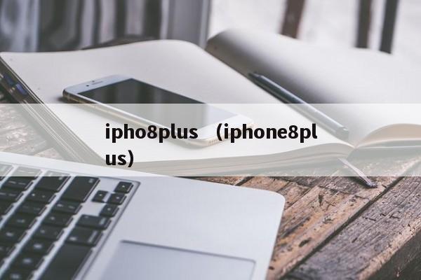 ipho8plus （iphone8plus）