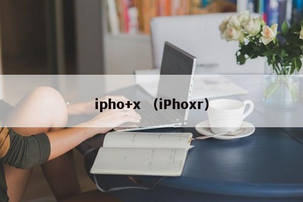 ipho+x （iPhoxr）