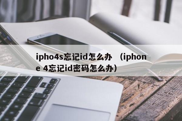 ipho4s忘记id怎么办 （iphone 4忘记id密码怎么办）