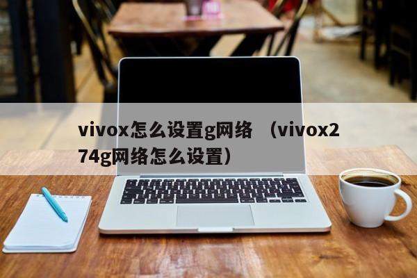 vivox怎么设置g网络 （vivox274g网络怎么设置）