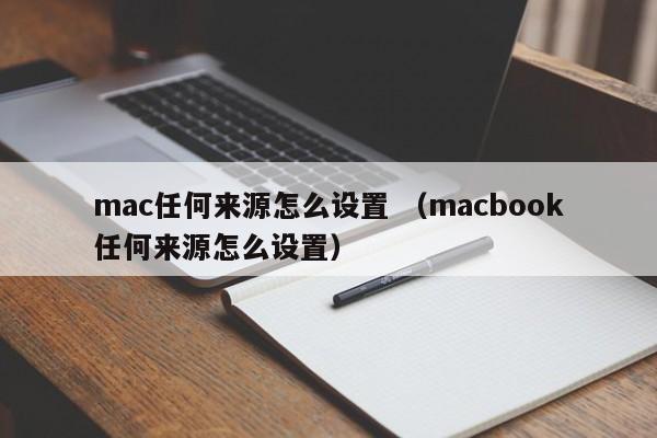 mac任何来源怎么设置 （macbook任何来源怎么设置）