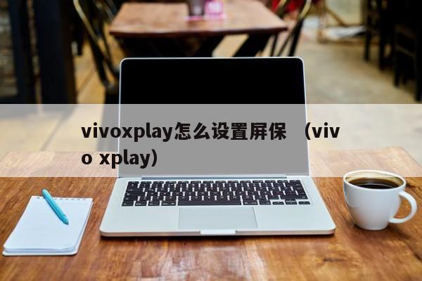vivoxplay怎么设置屏保 （vivo xplay）