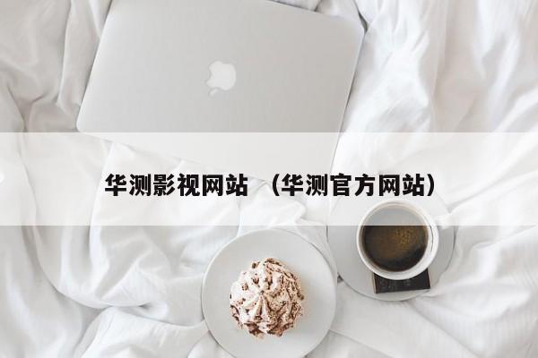 华测影视网站 （华测官方网站）