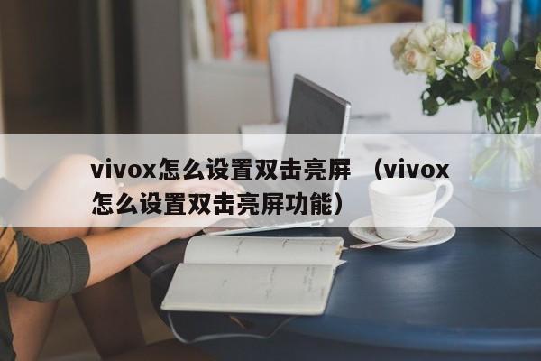 vivox怎么设置双击亮屏 （vivox怎么设置双击亮屏功能）
