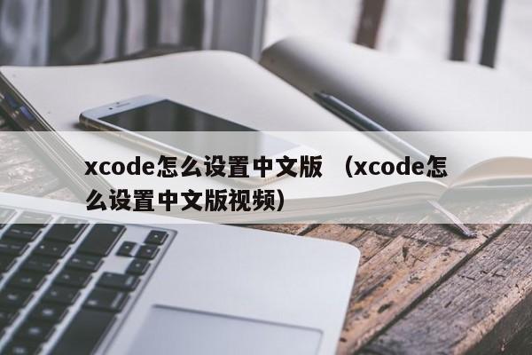 xcode怎么设置中文版 （xcode怎么设置中文版视频）