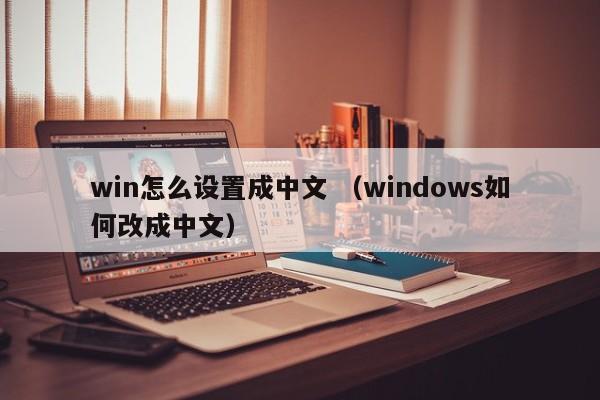 win怎么设置成中文 （windows如何改成中文）