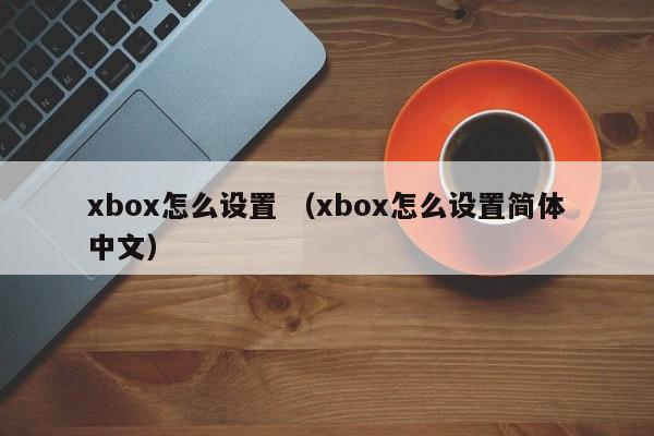 xbox怎么设置 （xbox怎么设置简体中文）