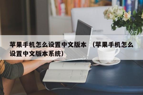 苹果手机怎么设置中文版本 （苹果手机怎么设置中文版本系统）