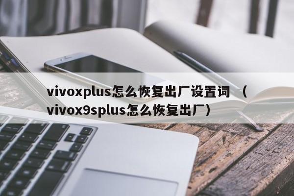 vivoxplus怎么恢复出厂设置词 （vivox9splus怎么恢复出厂）